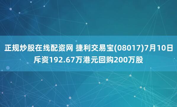正规炒股在线配资网 捷利交易宝(08017)7月10日斥资192.67万港元回购200万股