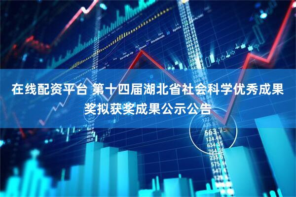 在线配资平台 第十四届湖北省社会科学优秀成果奖拟获奖成果公示公告