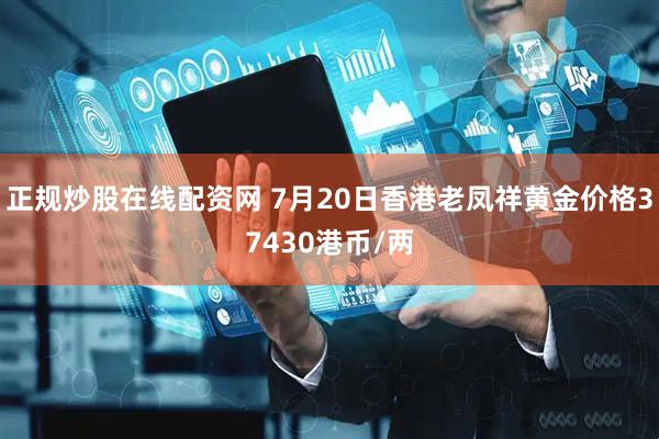 正规炒股在线配资网 7月20日香港老凤祥黄金价格37430港币/两