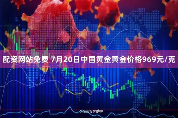 配资网站免费 7月20日中国黄金黄金价格969元/克
