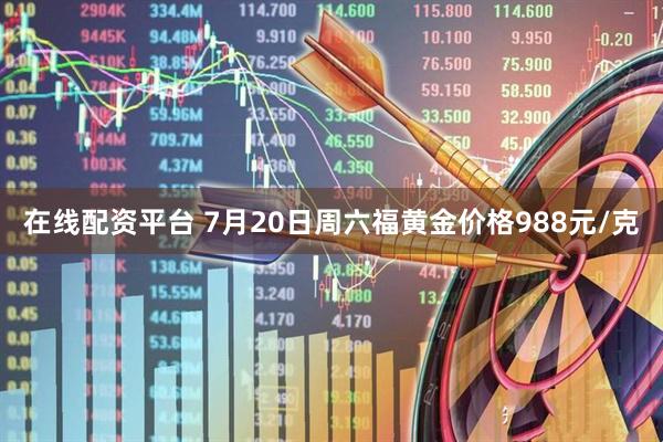 在线配资平台 7月20日周六福黄金价格988元/克