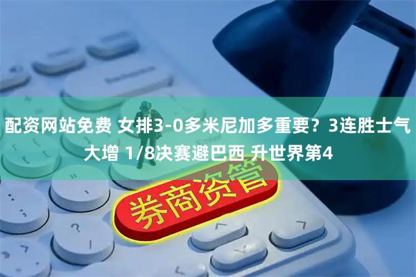 配资网站免费 女排3-0多米尼加多重要？3连胜士气大增 1/8决赛避巴西 升世界第4