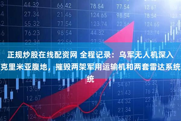 正规炒股在线配资网 全程记录：乌军无人机深入克里米亚腹地，摧毁两架军用运输机和两套雷达系统