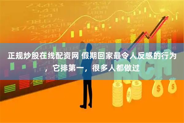 正规炒股在线配资网 假期回家最令人反感的行为，它排第一，很多人都做过