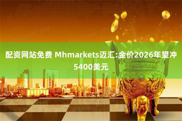 配资网站免费 Mhmarkets迈汇:金价2026年望冲5400美元