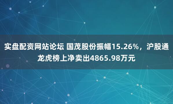 实盘配资网站论坛 国茂股份振幅15.26%，沪股通龙虎榜上净卖出4865.98万元