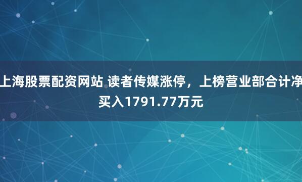 上海股票配资网站 读者传媒涨停，上榜营业部合计净买入1791.77万元