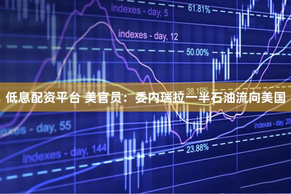 低息配资平台 美官员：委内瑞拉一半石油流向美国
