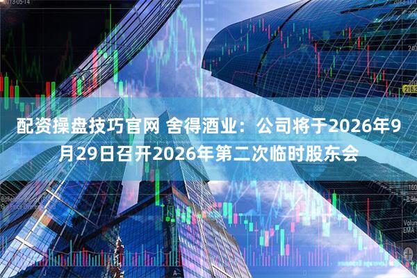 配资操盘技巧官网 舍得酒业：公司将于2026年9月29日召开2026年第二次临时股东会